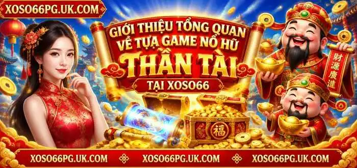 GIỚI THIỆU TỔNG QUAN VỀ TỰA GAME NỔ HŨ THẦN TÀI TẠI XOSO66