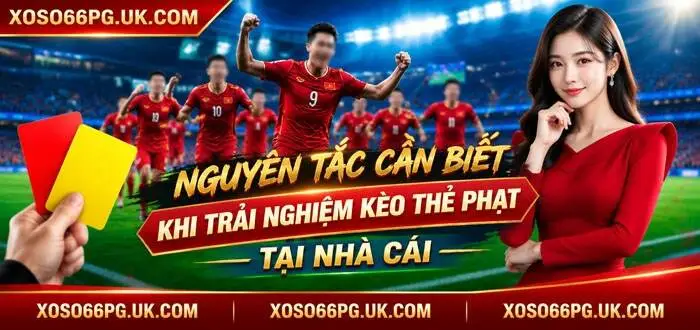 NGUYÊN TẮC CẦN BIẾT KHI TRẢI NGHIỆM KÈO THẺ PHẠT TẠI NHÀ CÁI