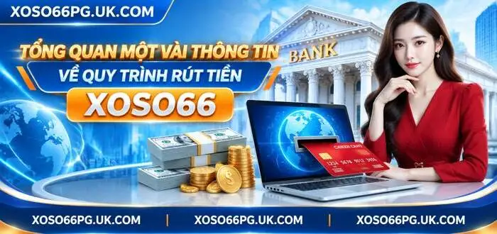TỔNG QUAN MỘT VÀI THÔNG TIN VỀ QUY TRÌNH RÚT TIỀN XOSO66